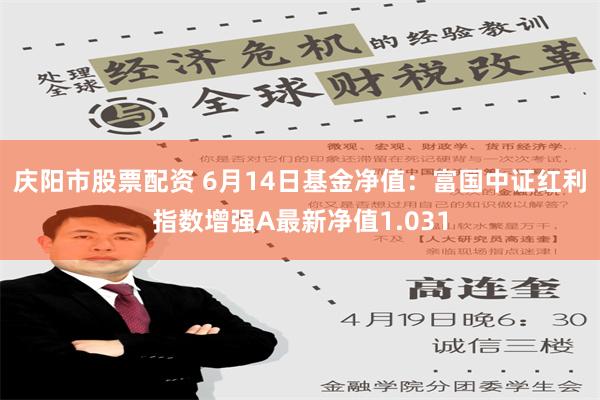 庆阳市股票配资 6月14日基金净值：富国中证红利指数增强A最新净值1.031