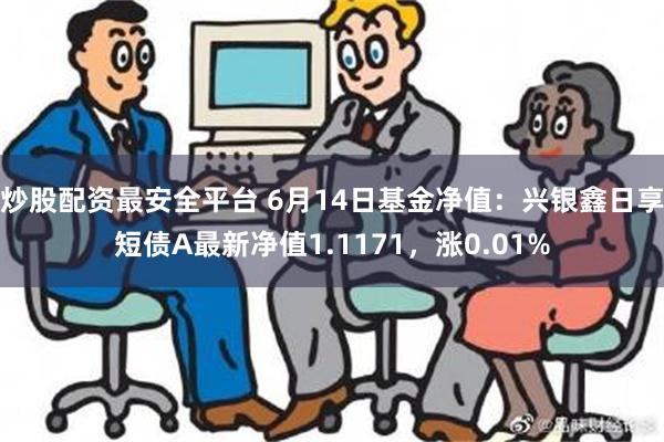 炒股配资最安全平台 6月14日基金净值：兴银鑫日享短债A最新净值1.1171，涨0.01%