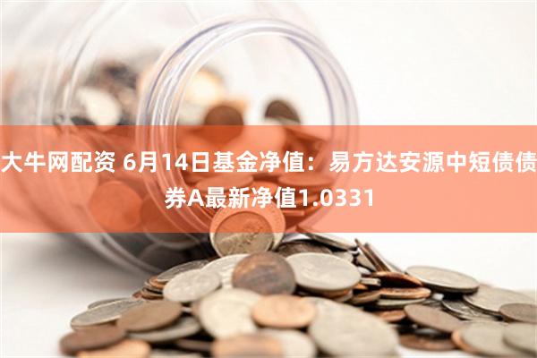 大牛网配资 6月14日基金净值：易方达安源中短债债券A最新净值1.0331