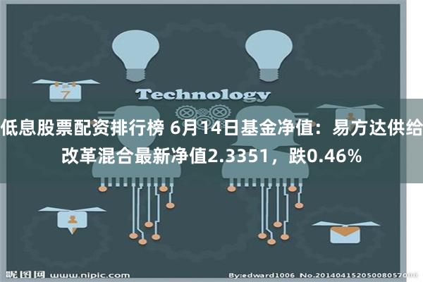 低息股票配资排行榜 6月14日基金净值：易方达供给改革混合最新净值2.3351，跌0.46%