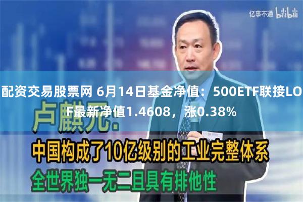 配资交易股票网 6月14日基金净值：500ETF联接LOF最新净值1.4608，涨0.38%