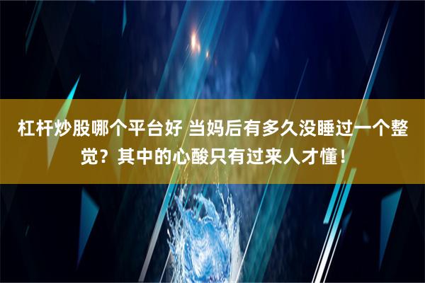 杠杆炒股哪个平台好 当妈后有多久没睡过一个整觉？其中的心酸只有过来人才懂！