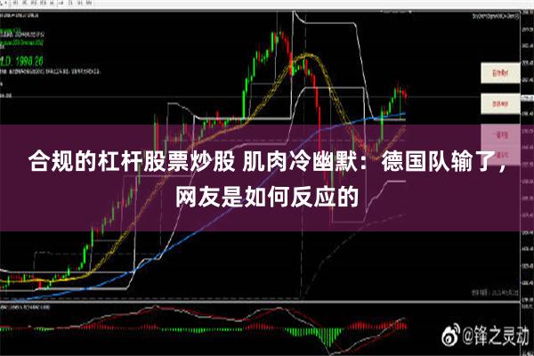 合规的杠杆股票炒股 肌肉冷幽默：德国队输了，网友是如何反应的