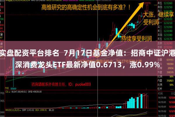 实盘配资平台排名  7月17日基金净值：招商中证沪港深消费龙头ETF最新净值0.6713，涨0.99%