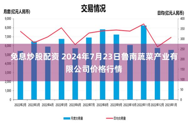 免息炒股配资 2024年7月23日鲁南蔬菜产业有限公司价格行情