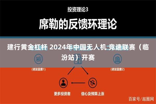 建行黄金杠杆 2024年中国无人机 竞速联赛（临汾站）开赛