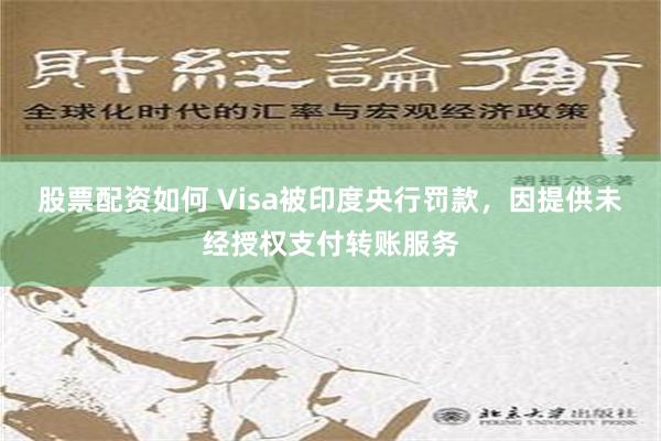 股票配资如何 Visa被印度央行罚款，因提供未经授权支付转账服务