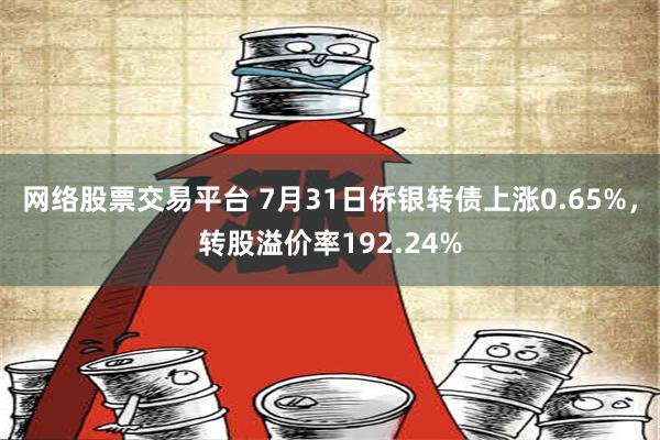 网络股票交易平台 7月31日侨银转债上涨0.65%，转股溢价率192.24%