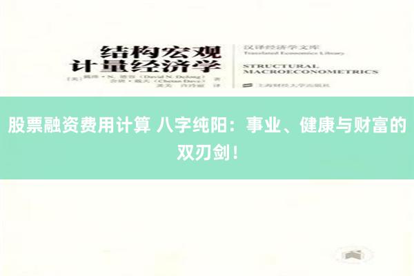 股票融资费用计算 八字纯阳：事业、健康与财富的双刃剑！