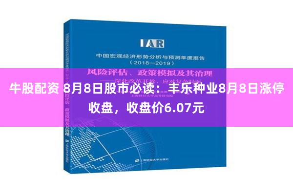 牛股配资 8月8日股市必读：丰乐种业8月8日涨停收盘，收盘价6.07元