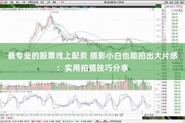 最专业的股票线上配资 摄影小白也能拍出大片感：实用拍摄技巧分享