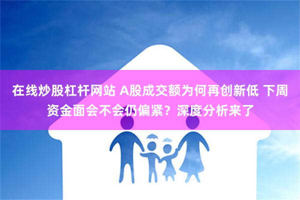 在线炒股杠杆网站 A股成交额为何再创新低 下周资金面会不会仍偏紧？深度分析来了