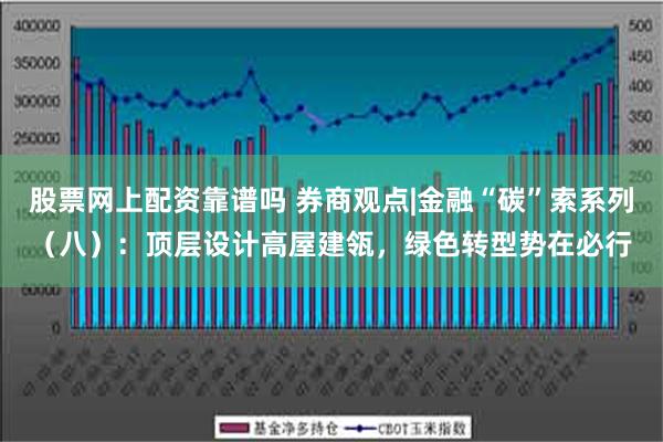 股票网上配资靠谱吗 券商观点|金融“碳”索系列（八）：顶层设计高屋建瓴，绿色转型势在必行