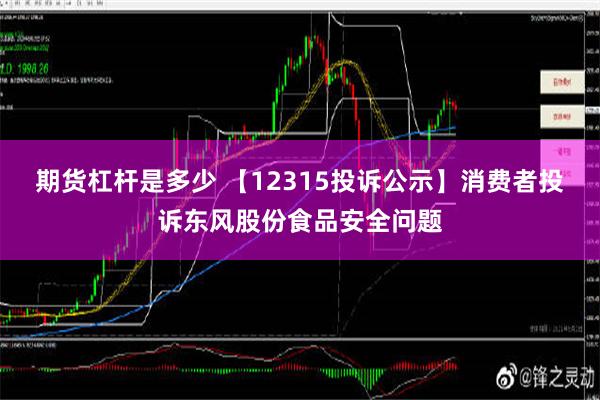 期货杠杆是多少 【12315投诉公示】消费者投诉东风股份食品安全问题