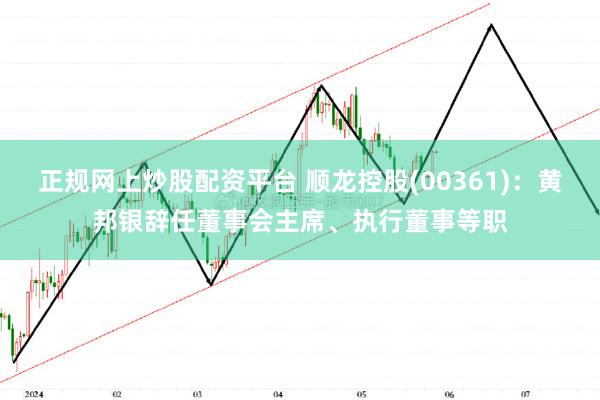 正规网上炒股配资平台 顺龙控股(00361)：黄邦银辞任董事会主席、执行董事等职