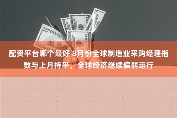 配资平台哪个最好 8月份全球制造业采购经理指数与上月持平，全球经济继续偏弱运行