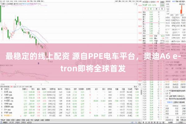 最稳定的线上配资 源自PPE电车平台，奥迪A6 e-tron即将全球首发