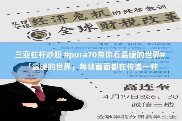 三亚杠杆炒股 #pura70带你看温暖的世界# 「温暖的世界」每帧画面都在传递一种