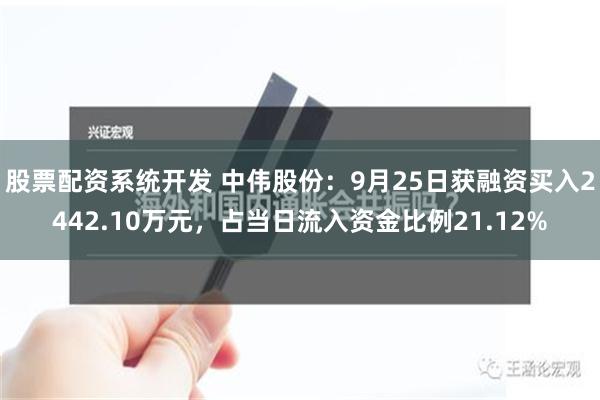 股票配资系统开发 中伟股份：9月25日获融资买入2442.10万元，占当日流入资金比例21.12%