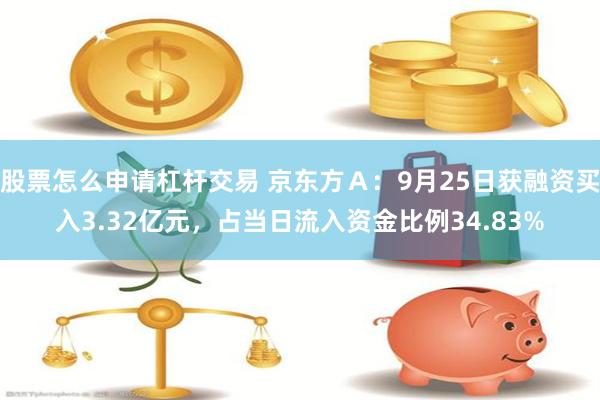 股票怎么申请杠杆交易 京东方Ａ：9月25日获融资买入3.32亿元，占当日流入资金比例34.83%