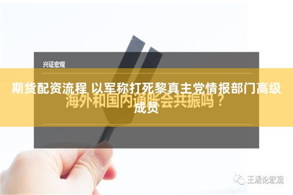 期货配资流程 以军称打死黎真主党情报部门高级成员