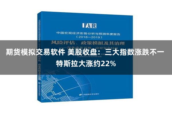 期货模拟交易软件 美股收盘：三大指数涨跌不一 特斯拉大涨约22%