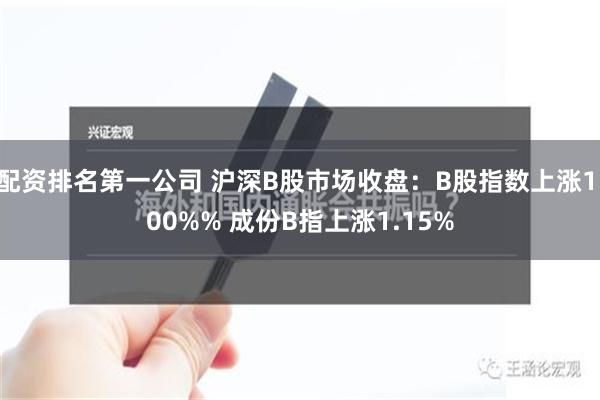 配资排名第一公司 沪深B股市场收盘：B股指数上涨1.00%% 成份B指上涨1.15%