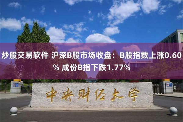 炒股交易软件 沪深B股市场收盘：B股指数上涨0.60% 成份B指下跌1.77%