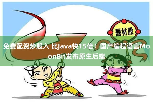 免费配资炒股入 比Java快15倍！国产编程语言MoonBit发布原生后端