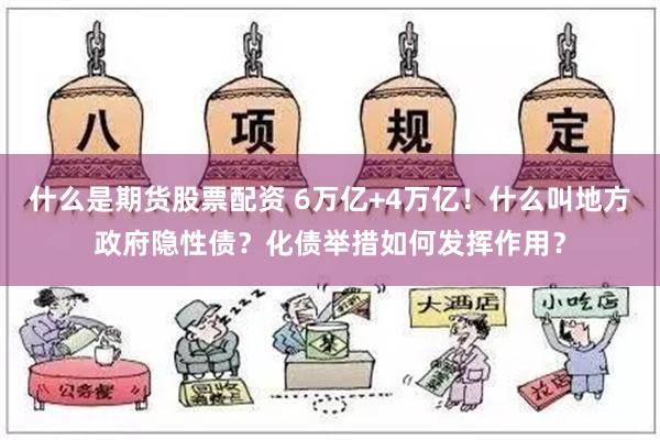 什么是期货股票配资 6万亿+4万亿！什么叫地方政府隐性债？化债举措如何发挥作用？