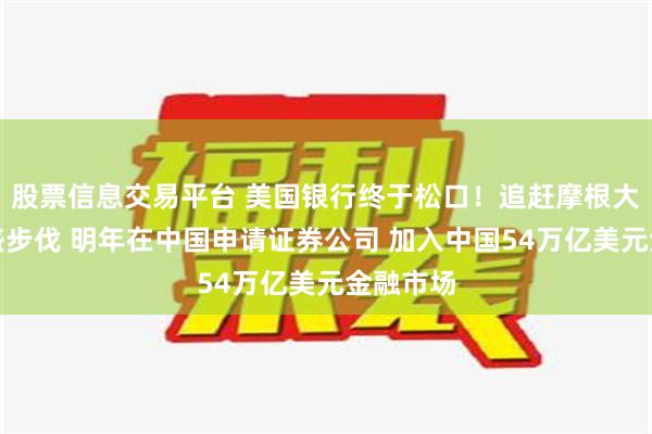 股票信息交易平台 美国银行终于松口！追赶摩根大通及高盛步伐 明年在中国申请证券公司 加入中国54万亿美元金融市场