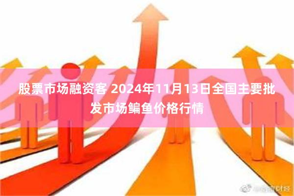 股票市场融资客 2024年11月13日全国主要批发市场鳊鱼价格行情