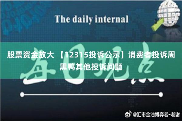 股票资金放大 【12315投诉公示】消费者投诉周黑鸭其他投诉问题