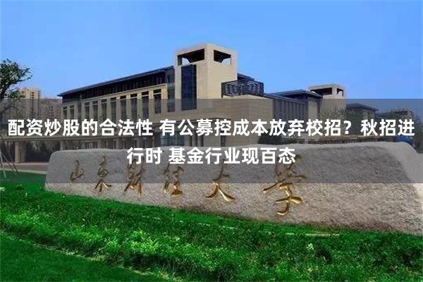 配资炒股的合法性 有公募控成本放弃校招？秋招进行时 基金行业现百态