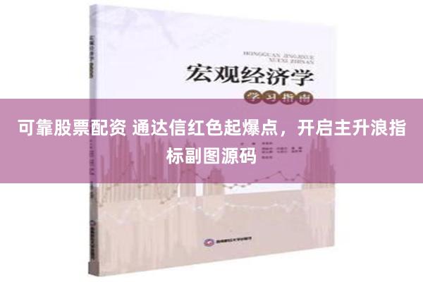 可靠股票配资 通达信红色起爆点，开启主升浪指标副图源码