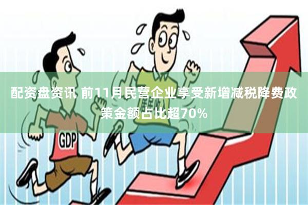 配资盘资讯 前11月民营企业享受新增减税降费政策金额占比超70%