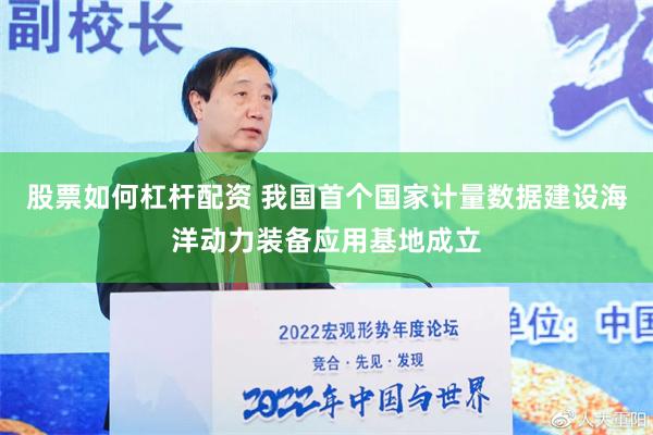 股票如何杠杆配资 我国首个国家计量数据建设海洋动力装备应用基地成立