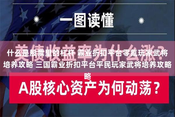 什么是股票里的杠杆 霸业折扣平台零氪玩家武将培养攻略 三国霸业折扣平台平民玩家武将培养攻略