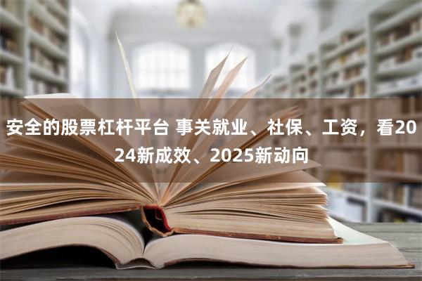 安全的股票杠杆平台 事关就业、社保、工资，看2024新成效、2025新动向