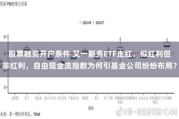 股票融资开户条件 又一新秀ETF走红，似红利但非红利，自由现金流指数为何引基金公司纷纷布局？